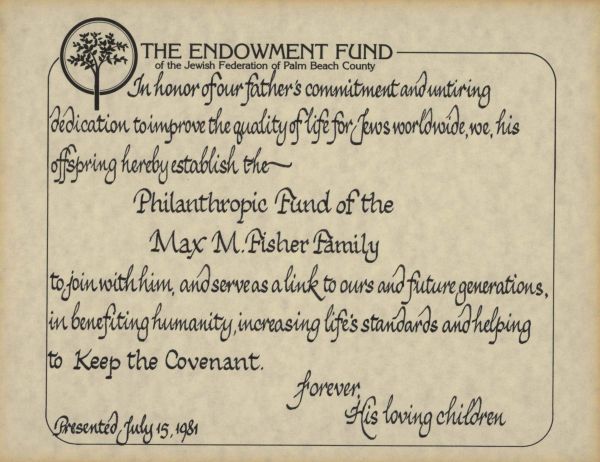 In 1981, Max Fisher's children established the Philanthropic Fund of the Max M. Fisher Family through the Endowment Fund of the Jewish Federation of Palm Beach County.